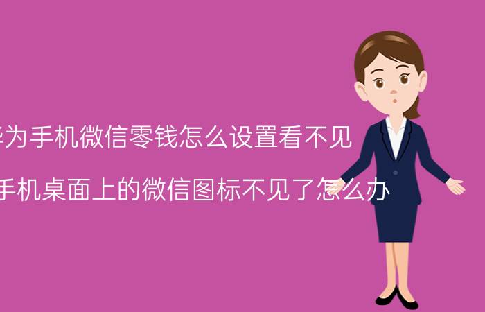 华为手机微信零钱怎么设置看不见 华为手机桌面上的微信图标不见了怎么办？